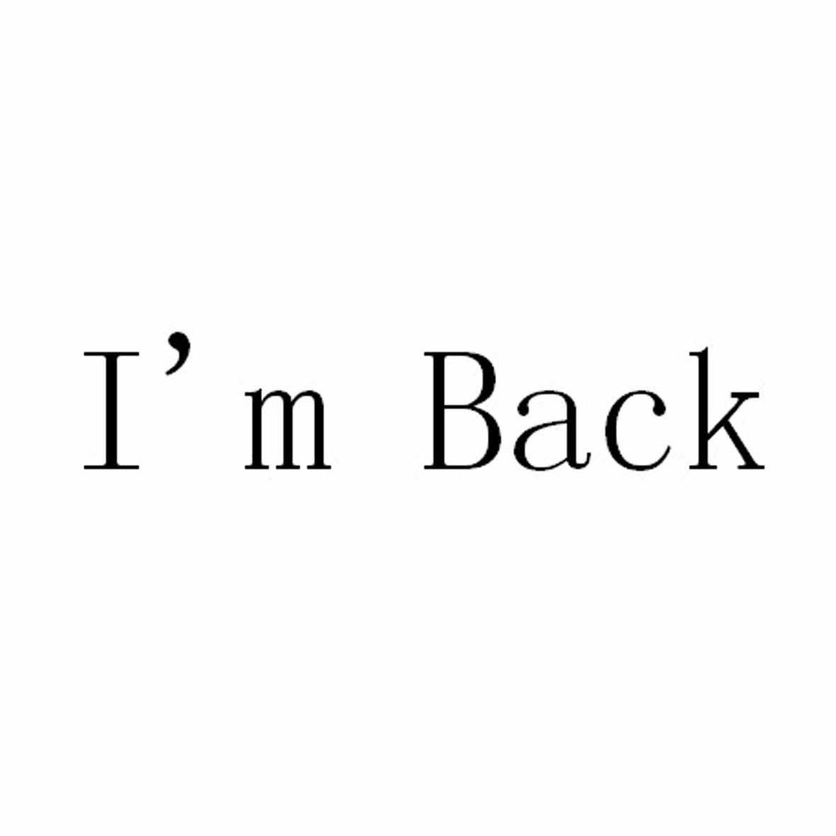 i"m back