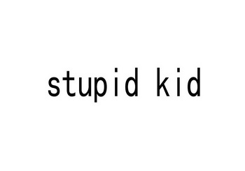 stupid kid