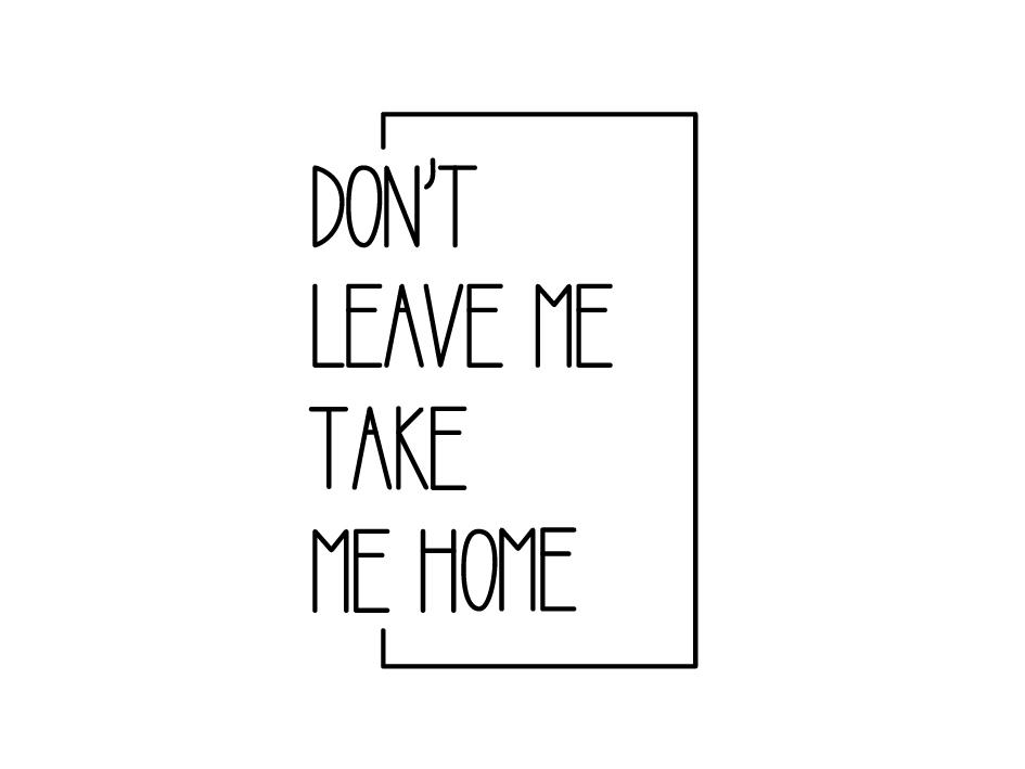 dont  em>leave /em>  em>me /em> take  em>me /em> home