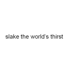 slake the worlds thirst 