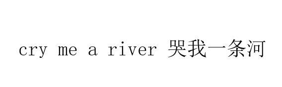  em>cry /em> me a river  em>哭 /em>我一条河
