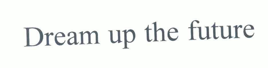  em>dream /em>  em>up /em> the  em>future /em>