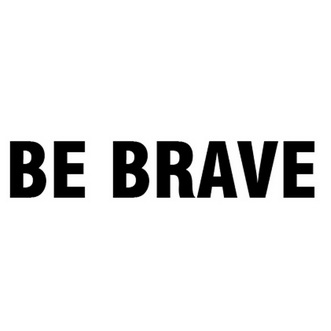 be brave