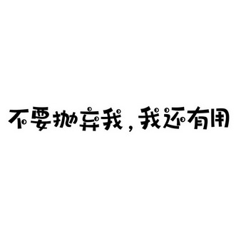 不要抛弃我我还有用 - 商标 - 爱企查