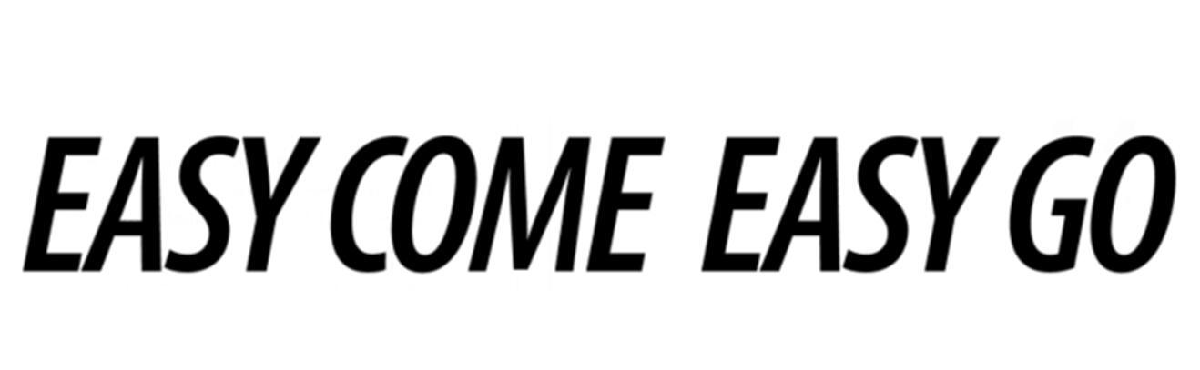  em>easy /em> come  em>easy /em>  em>go /em>