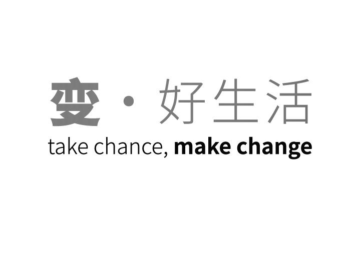  em>变 /em>· em>好 /em>生活 take chance,make change