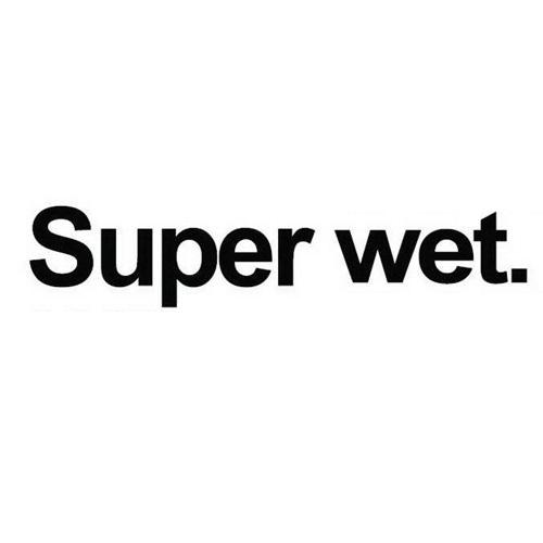 super wet.